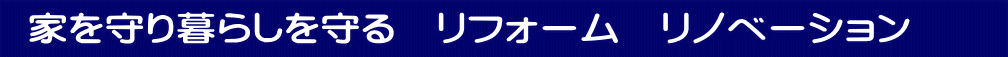    家を守り暮らしを守る　リフォーム　リノベーション　 　 　　