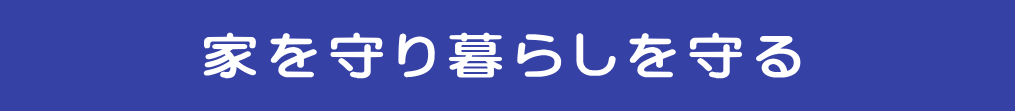    　　　家を守り暮らしを守る　　　     