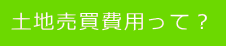   土地売買費用って？  